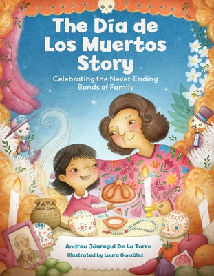 The Dia de Los Muertos Story: Celebrating the Never-Ending Bonds of Family by JÃ¡uregui de la Torre, Andrea
