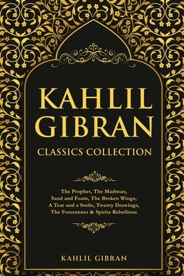 Kahlil Gibran Classics Collection: The Prophet, The Madman, Sand and Foam, The Broken Wings, A Tear and a Smile, Twenty Drawings, The Forerunner & Spi by Gibran, Kahlil