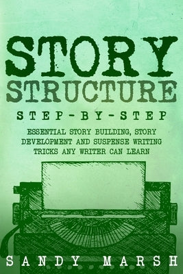 Story Structure: Step-by-Step Essential Story Building, Story Development and Suspense Writing Tricks Any Writer Can Learn by Marsh, Sandy