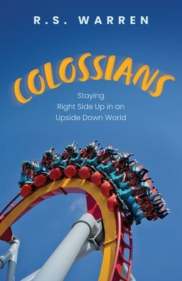 Colossians: Staying Right Side Up in An Upside-Down World by Warren, R. S.