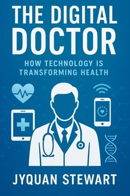 The Digital Doctor: How Technology is Transforming by Stewart, Jy'quan