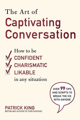 The Art of Captivating Conversation: How to Be Confident, Charismatic, and Likable in Any Situation by Patrick, King
