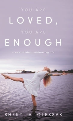 You Are Loved, You Are Enough: A Memoir about embracing life by Oleksak, Sheryl A.