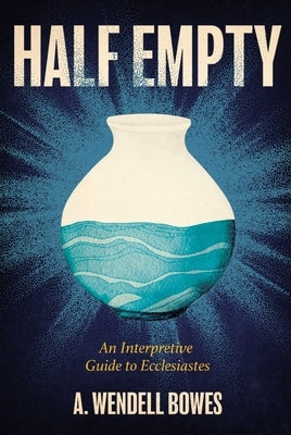 Half Empty: An Interpretive Guide to Ecclesiastes by Bowes, A. Wendell