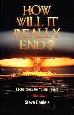 How Will It Really End? Eschatology for Young People by Daniels, Steve