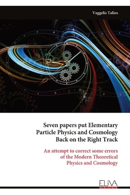 Seven papers put Elementary Particle Physics and Cosmology Back on the Right Track by Talios, Vaggelis