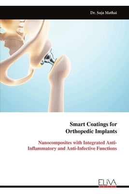 Smart Coatings for Orthopedic Implants: Nanocomposites with Integrated Anti-Inflammatory and Anti-Infective Functions by Mathai, Suja
