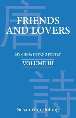 Friends and Lovers: My China in Tang Poetry Book 3 by Wan Dolling, Susan