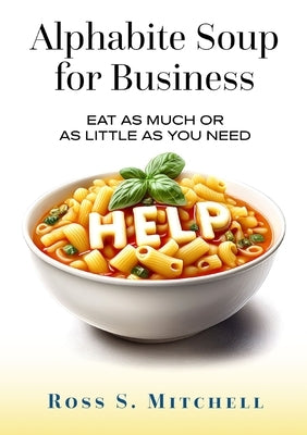 Alphabite Soup for Business: Eat As Much or as Little as You Need by Mitchell, Ross S.