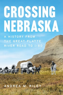Crossing Nebraska: A History from the Great Platte River Road to I-80 by Riley, Andrea M.