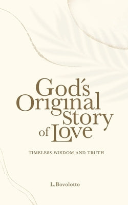God's Original Story of Love: Timeless Wisdom and Truth by Bovolotto, L.