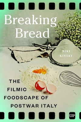 Breaking Bread: The Filmic Foodscape of Postwar Italy by Kiviat, Niki