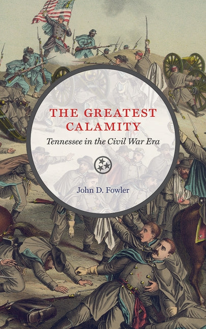 The Greatest Calamity: Tennessee in the Civil War Era by Fowler, John D.