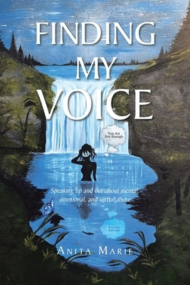 Finding My Voice: Speaking up and out about mental, emotional, and verbal abuse by Marie, Antia