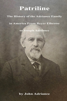 Patriline: The History of the Adriance Family in America from Reyer Elbertse to Joseph Adriance by Adriance, John