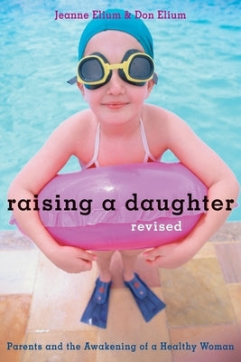 Raising a Daughter: Parents and the Awakening of a Healthy Woman by Elium, Jeanne