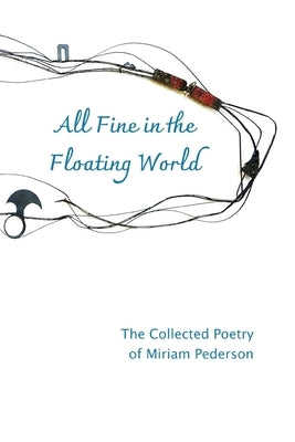 All Fine in the Floating World: The Collected Poetry of Miriam Pederson by Pederson, Miriam