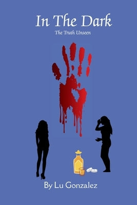 In The Dark: The Unseen Truth by Gonzalez, Lu