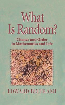 What Is Random?: Chance and Order in Mathematics and Life by Beltrami, Edward