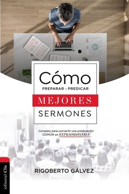 C?mo Preparar Y Predicar Mejores Sermones: Consejos Para Convertir Una Predicaci?n Com?n En Extraordinaria by G?lvez, Rigoberto