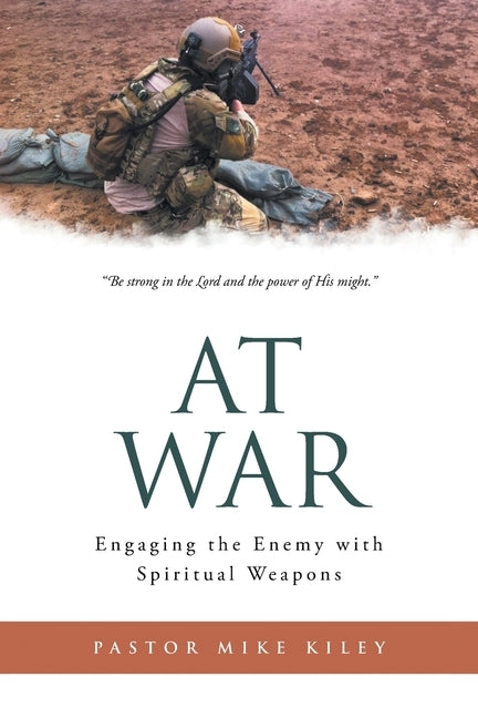 At War: Engaging the Enemy with Spiritual Weapons by Kiley, Pastor Mike