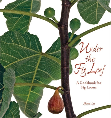 Under the Fig Leaf: A Cookbook for Fig Lovers by Lee, Sherri