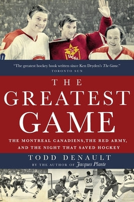 The Greatest Game: The Montreal Canadiens, the Red Army, and the Night That Saved Hockey by Denault, Todd