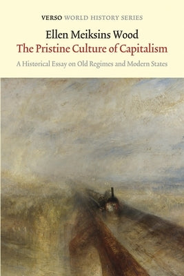 The Pristine Culture of Capitalism: A Historical Essay on Old Regimes and Modern States by Wood, Ellen Meiksins