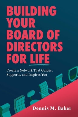 Building Your Board of Directors for Life: Create a Network That Guides, Supports, and Inspires You by Baker, Dennis M.