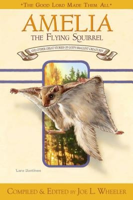 Amelia, the Flying Squirrel: And Other Stories of God's Smallest Creatures / Compiled and Edited by Joe L. Wheeler by Wheeler, Joe L., PH.D.