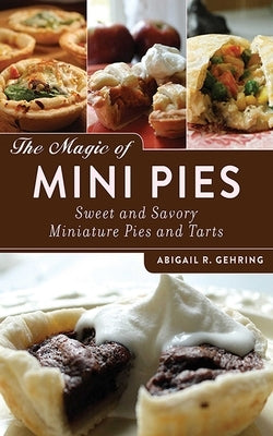 The Magic of Mini Pies: Sweet and Savory Miniature Pies and Tarts by Gehring, Abigail