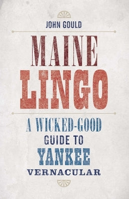 Maine Lingo: A Wicked-Good Guide to Yankee Vernacular by Gould, John