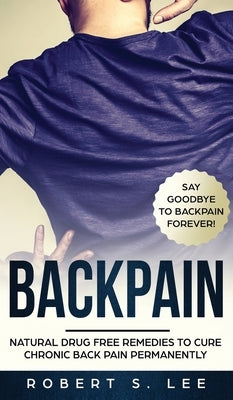Back Pain: Natural Drug Free Remedies to Cure Chronic Back Pain Permanently by Lee, Robert S.