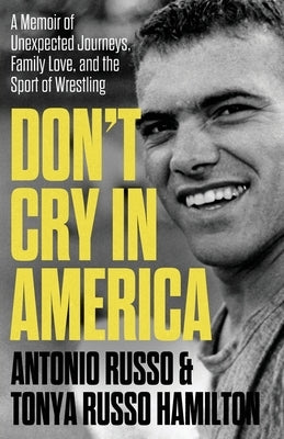 Don't Cry in America: A Memoir of Unexpected Journeys, Family Love, and the Sport of Wrestling by Russo, Antonio
