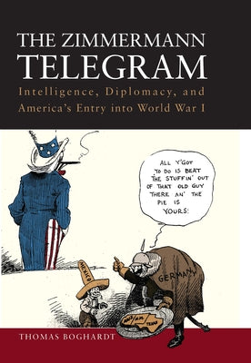The Zimmermann Telegram: Intelligence, Diplomacy, and America's Entry Into World War I by Boghardt, Thomas, PhD