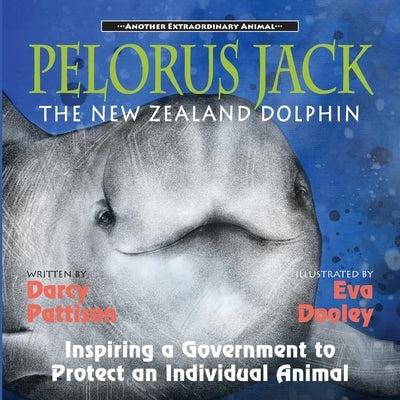 Pelorus Jack, the New Zealand Dolphin: Inspiring a Government to Protect an Individual Animal by Pattison, Darcy