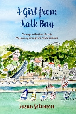 A Girl from Kalk Bay: Courage in the time of crisis. My journey through the AIDS epidemic by Solomon, Susan