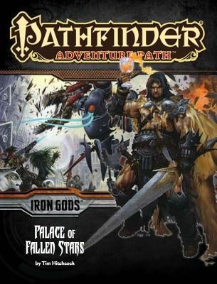 Pathfinder Adventure Path: Iron Gods Part 5 - Palace of Fallen Stars by Hitchcock, Tim