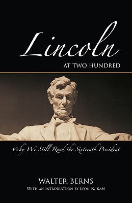 Lincoln at Two Hundred: Why We Still Read the Sixteenth President by Berns, Walter