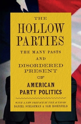 The Hollow Parties: The Many Pasts and Disordered Present of American Party Politics by Schlozman, Daniel