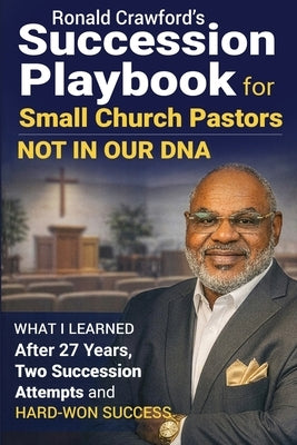 Succession Playbook for Small Church Pastors: What I Learned After 27 Years, Two Succession Attempts and Hard-Won Success by Crawford, Ronald