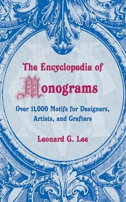 The Encyclopedia of Monograms: Over 11,000 Motifs for Designers, Artists, and Crafters by Lee, Leonard G.