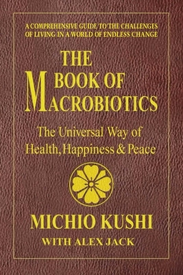 The Book of Macrobiotics: The Universal Way of Health, Happiness, and Peace by Kushi, Michio