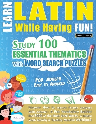 Learn Latin While Having Fun! - For Adults: Easy to Advanced - Study 100 Essential Thematics with Word Search Puzzles - Vol.1 by Linguas Classics