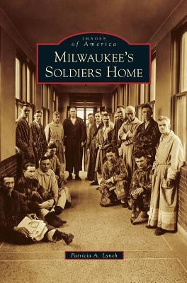 Milwaukee's Soldiers Home by Lynch, Patricia A.