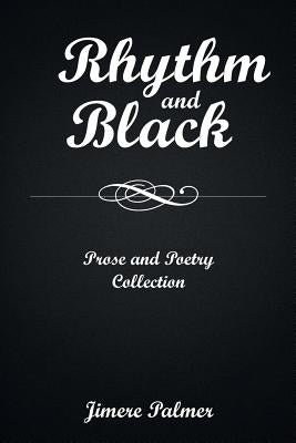 Rhythm & Black: Prose and Poetry Collection by Palmer, Jimere