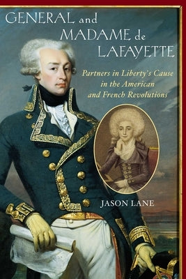 General and Madam de Lafayette: Partners in Liberty's Cause in the American and French Revolutions by Lane, Jason