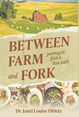 Between Farm and Fork: Journey to Find a True Path by Ohletz, Janel Louise