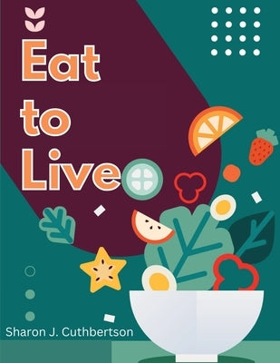 Eat to Live: Quick, and Delicious Recipes by Sharon J Cuthbertson