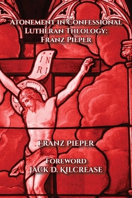 Atonement in Confessional Lutheran Theology: Franz Pieper by Pieper, Franz